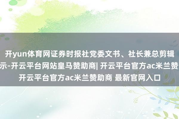 开yun体育网证券时报社党委文书、社长兼总剪辑程国慧在致辞时暗示-开云平台网站皇马赞助商| 开云平台官方ac米兰赞助商 最新官网入口