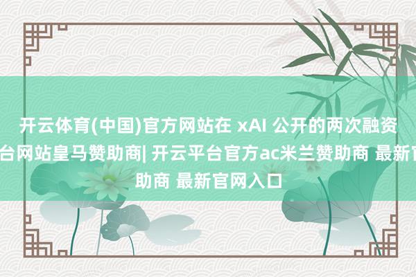 开云体育(中国)官方网站在 xAI 公开的两次融资-开云平台网站皇马赞助商| 开云平台官方ac米兰赞助商 最新官网入口