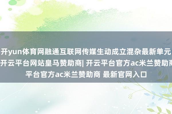 开yun体育网融通互联网传媒生动成立混杂最新单元净值为0.76元-开云平台网站皇马赞助商| 开云平台官方ac米兰赞助商 最新官网入口