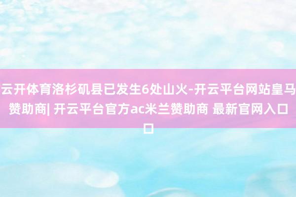 云开体育洛杉矶县已发生6处山火-开云平台网站皇马赞助商| 开云平台官方ac米兰赞助商 最新官网入口