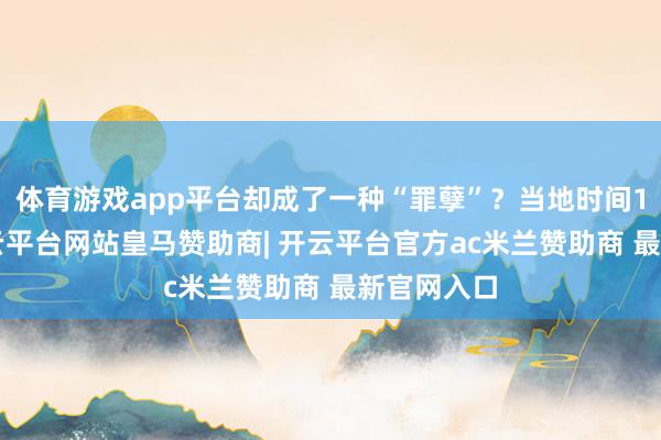 体育游戏app平台却成了一种“罪孽”？当地时间1月9日-开云平台网站皇马赞助商| 开云平台官方ac米兰赞助商 最新官网入口