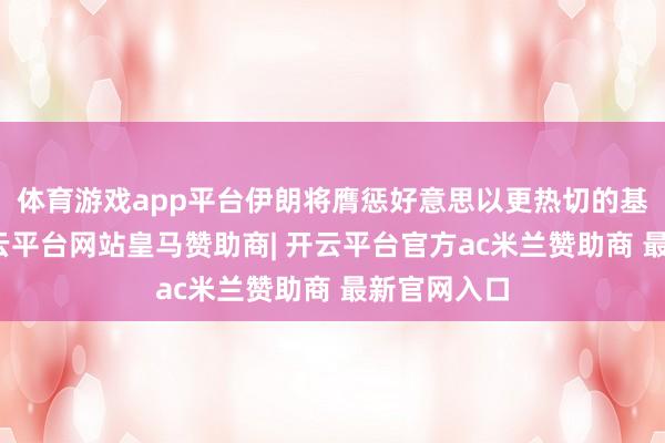 体育游戏app平台伊朗将膺惩好意思以更热切的基础挨次-开云平台网站皇马赞助商| 开云平台官方ac米兰赞助商 最新官网入口