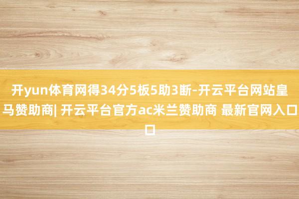 开yun体育网得34分5板5助3断-开云平台网站皇马赞助商| 开云平台官方ac米兰赞助商 最新官网入口