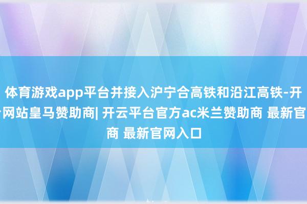 体育游戏app平台并接入沪宁合高铁和沿江高铁-开云平台网站皇马赞助商| 开云平台官方ac米兰赞助商 最新官网入口