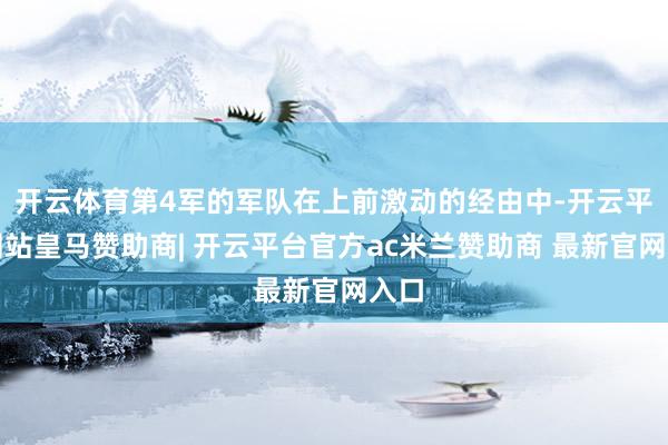 开云体育第4军的军队在上前激动的经由中-开云平台网站皇马赞助商| 开云平台官方ac米兰赞助商 最新官网入口