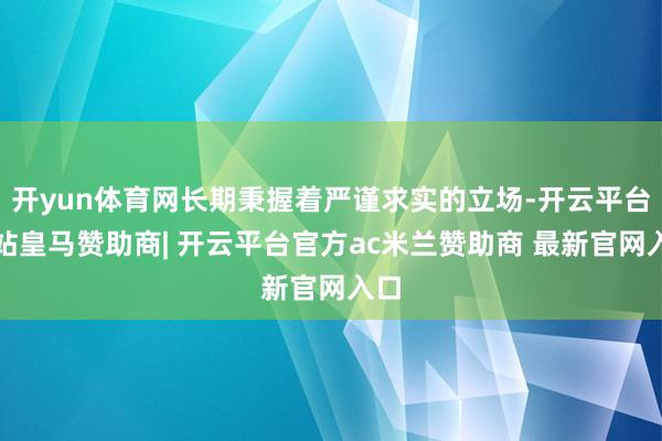 开yun体育网长期秉握着严谨求实的立场-开云平台网站皇马赞助商| 开云平台官方ac米兰赞助商 最新官网入口