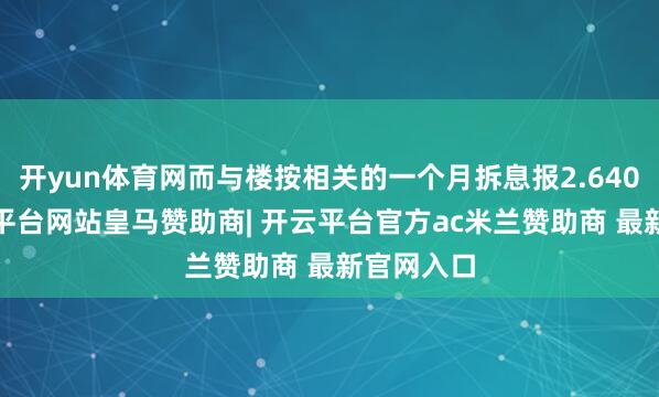 开yun体育网而与楼按相关的一个月拆息报2.6403%-开云平台网站皇马赞助商| 开云平台官方ac米兰赞助商 最新官网入口