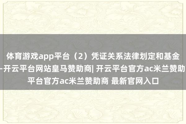 体育游戏app平台(2)凭证关系法律划定和基金左券的关系章程-开云平台网站皇马赞助商| 开云平台官方ac米兰赞助商 最新官网入口