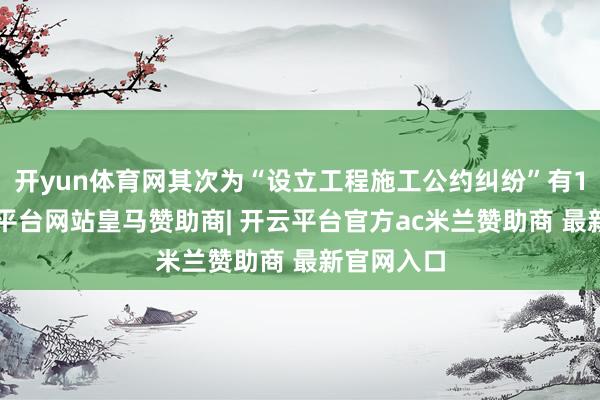 开yun体育网其次为“设立工程施工公约纠纷”有13则-开云平台网站皇马赞助商| 开云平台官方ac米兰赞助商 最新官网入口