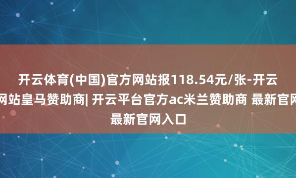 开云体育(中国)官方网站报118.54元/张-开云平台网站皇马赞助商| 开云平台官方ac米兰赞助商 最新官网入口