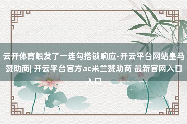 云开体育触发了一连勾搭锁响应-开云平台网站皇马赞助商| 开云平台官方ac米兰赞助商 最新官网入口