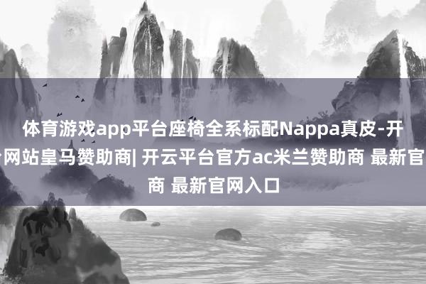 体育游戏app平台座椅全系标配Nappa真皮-开云平台网站皇马赞助商| 开云平台官方ac米兰赞助商 最新官网入口
