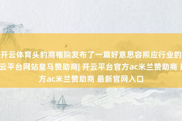 开云体育头豹商榷院发布了一篇好意思容照应行业的商榷敷陈-开云平台网站皇马赞助商| 开云平台官方ac米兰赞助商 最新官网入口