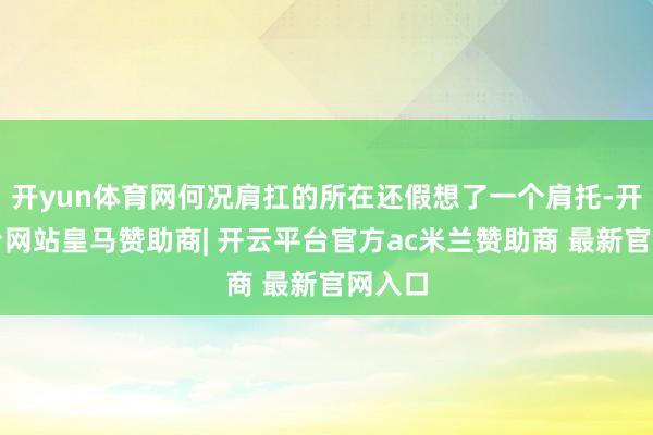 开yun体育网何况肩扛的所在还假想了一个肩托-开云平台网站皇马赞助商| 开云平台官方ac米兰赞助商 最新官网入口