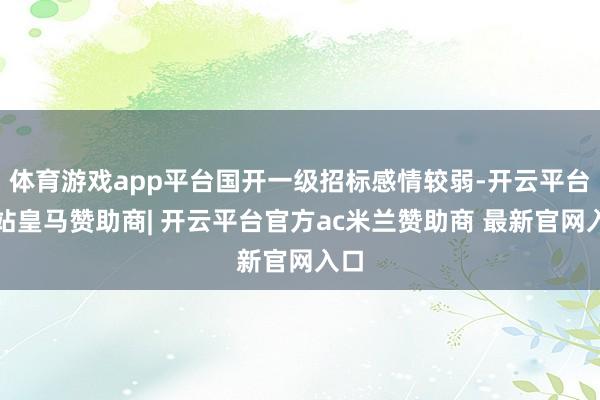 体育游戏app平台国开一级招标感情较弱-开云平台网站皇马赞助商| 开云平台官方ac米兰赞助商 最新官网入口