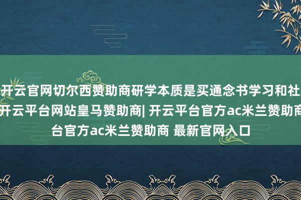 开云官网切尔西赞助商研学本质是买通念书学习和社会本质的桥梁-开云平台网站皇马赞助商| 开云平台官方ac米兰赞助商 最新官网入口