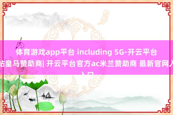 体育游戏app平台 including 5G-开云平台网站皇马赞助商| 开云平台官方ac米兰赞助商 最新官网入口