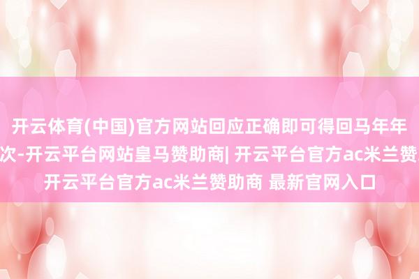 开云体育(中国)官方网站回应正确即可得回马年年画拓印体验活动一次-开云平台网站皇马赞助商| 开云平台官方ac米兰赞助商 最新官网入口