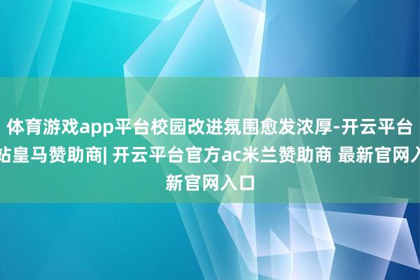 体育游戏app平台校园改进氛围愈发浓厚-开云平台网站皇马赞助商| 开云平台官方ac米兰赞助商 最新官网入口