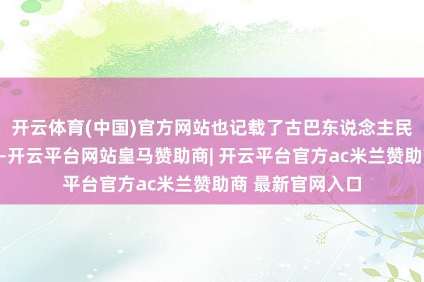 开云体育(中国)官方网站也记载了古巴东说念主民进行的抵挡造反-开云平台网站皇马赞助商| 开云平台官方ac米兰赞助商 最新官网入口